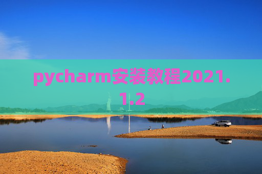 pycharm安装教程2021.1.2 pycharm安装教程2021.1.2